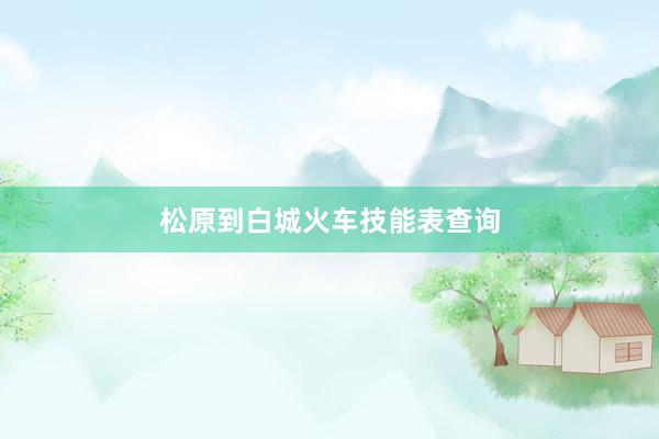 松原到白城火车技能表查询