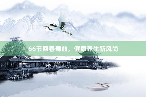 66节回春舞曲，健康养生新风尚