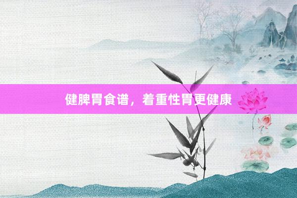 健脾胃食谱，着重性胃更健康
